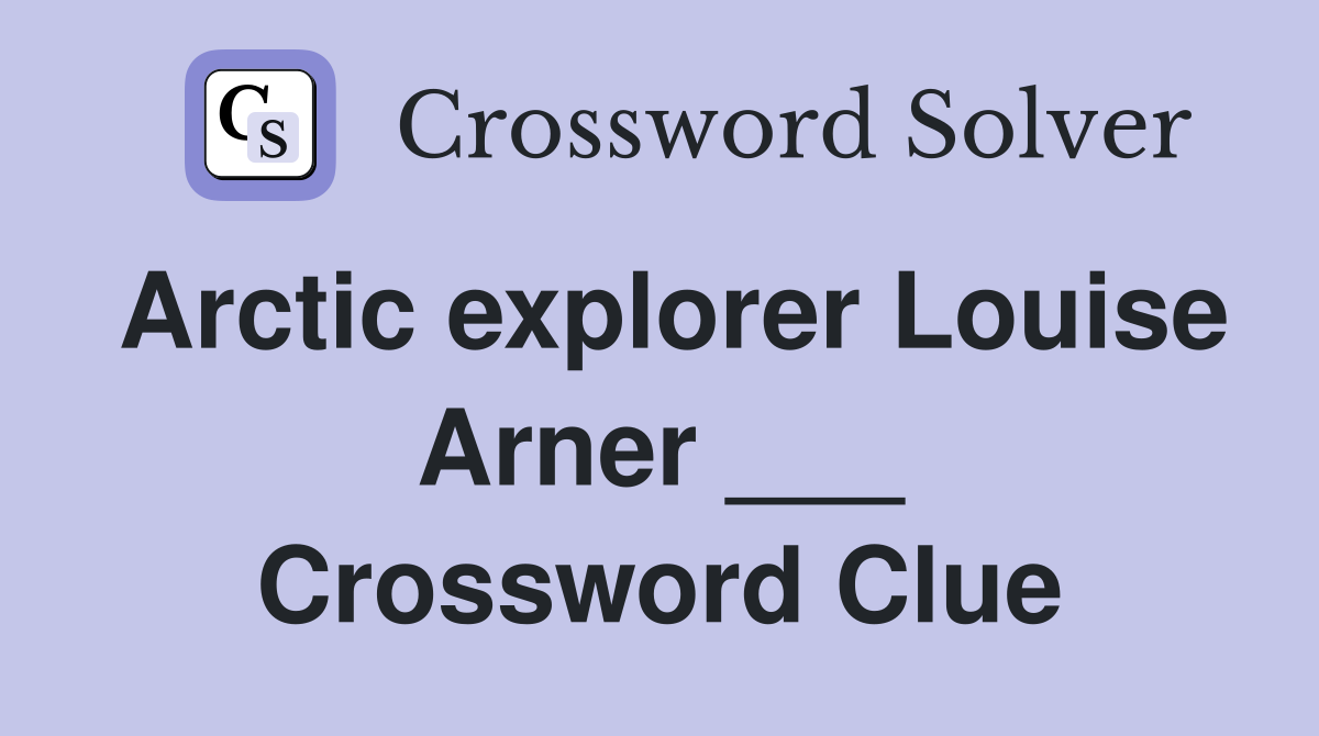 Arctic explorer Louise Arner ___ Crossword Clue