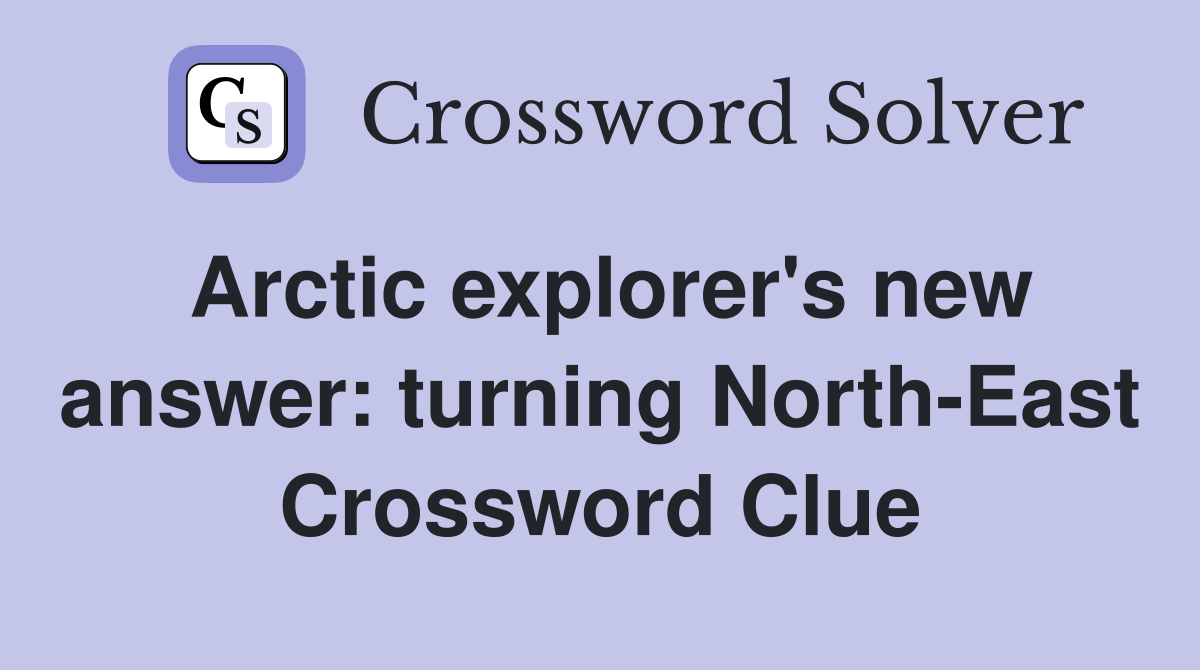 Arctic explorer's new answer: turning North-East Crossword Clue