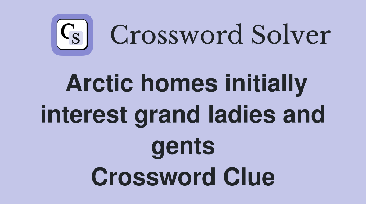 Arctic homes initially interest grand ladies and gents Crossword Clue