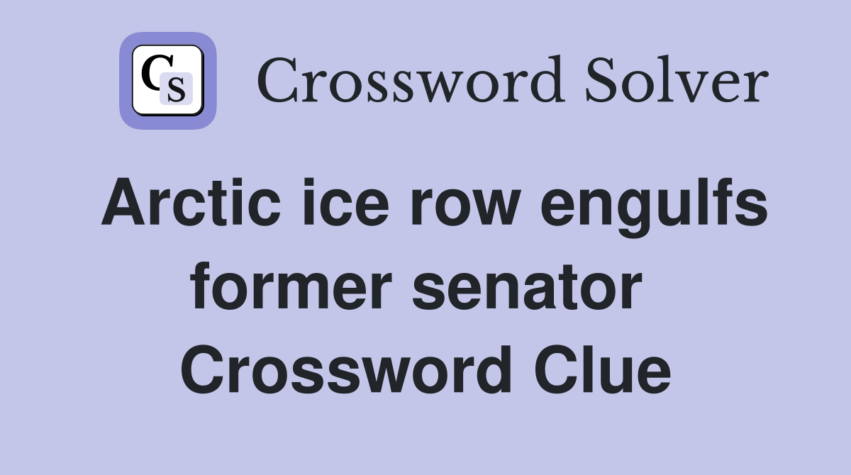 Arctic ice row engulfs former senator  Crossword Clue