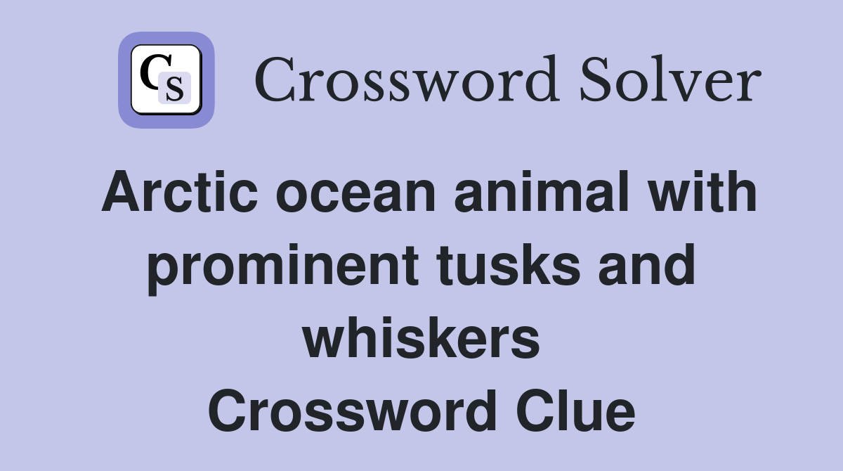 Arctic ocean animal with prominent tusks and whiskers Crossword Clue