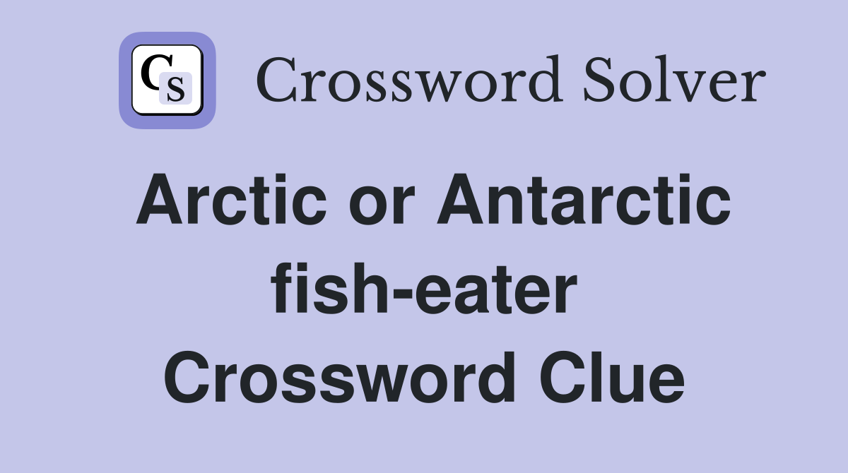 Arctic or Antarctic fish-eater Crossword Clue