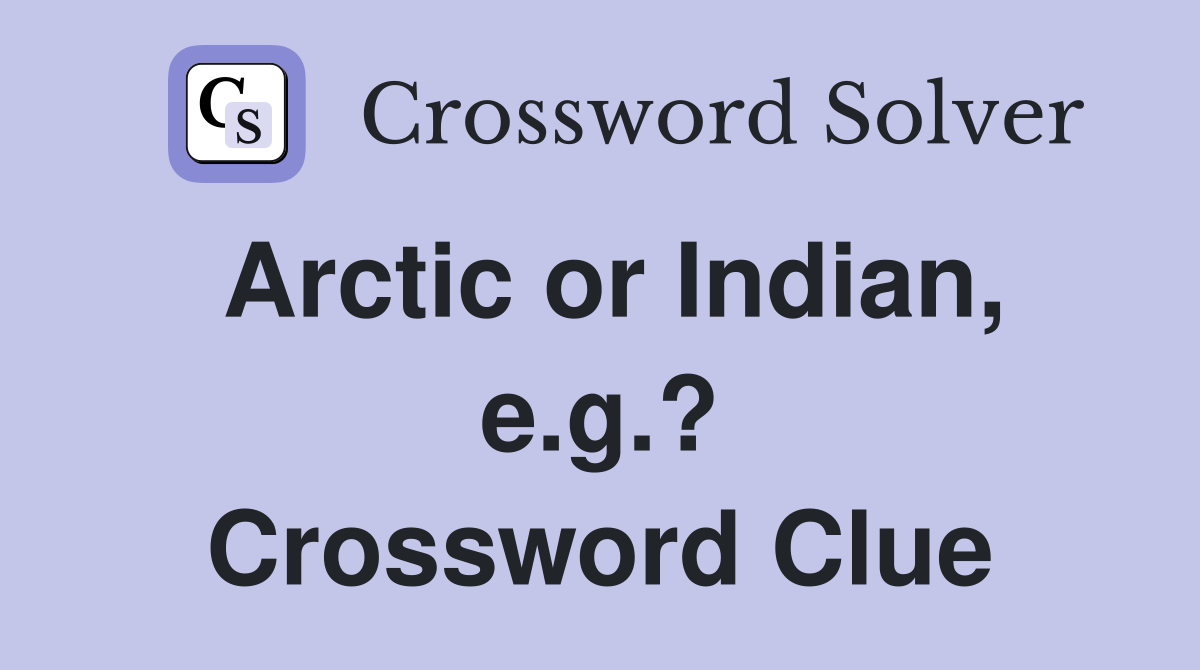 Arctic or Indian, e.g.? Crossword Clue