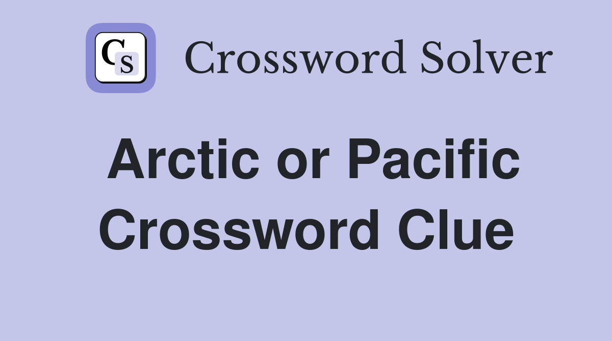Arctic or Pacific Crossword Clue