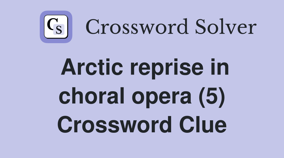 Arctic reprise in choral opera (5) Crossword Clue