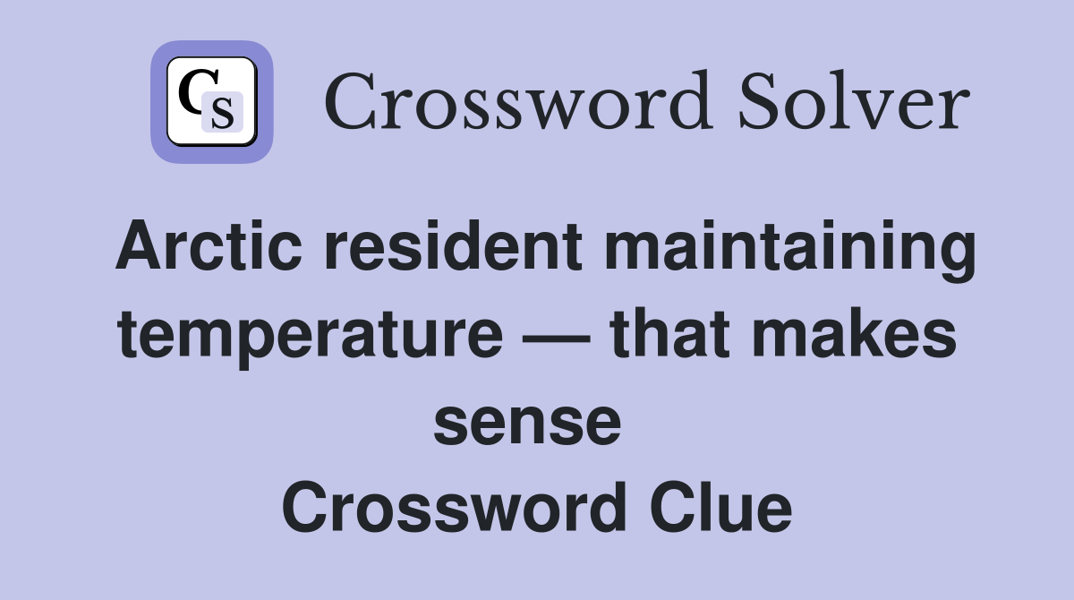 Arctic resident maintaining temperature — that makes sense  Crossword Clue