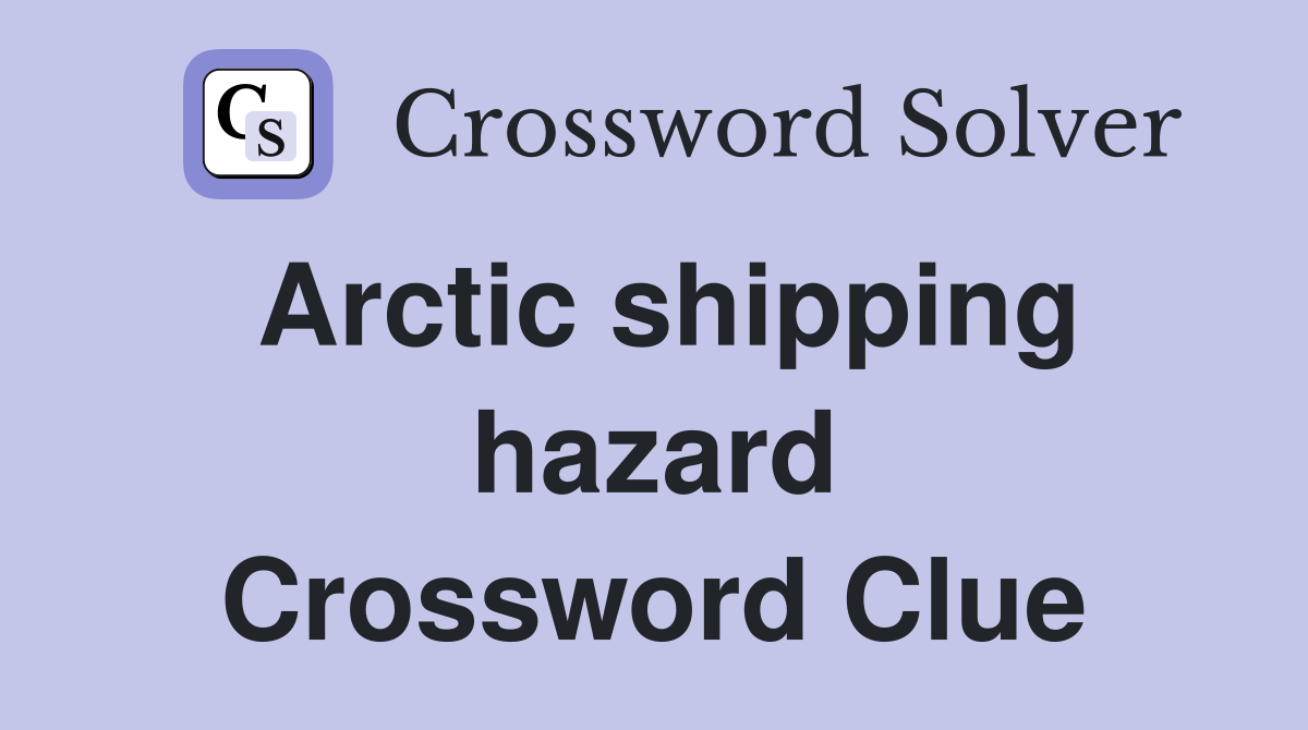 Arctic shipping hazard Crossword Clue