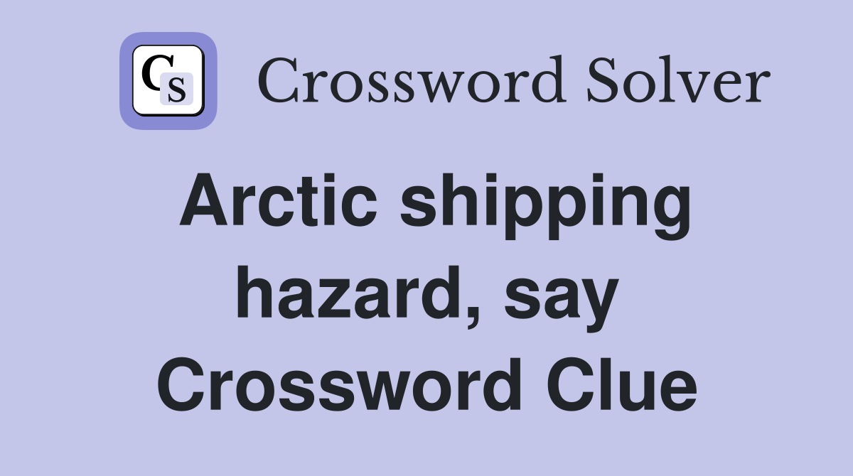 Arctic shipping hazard, say Crossword Clue