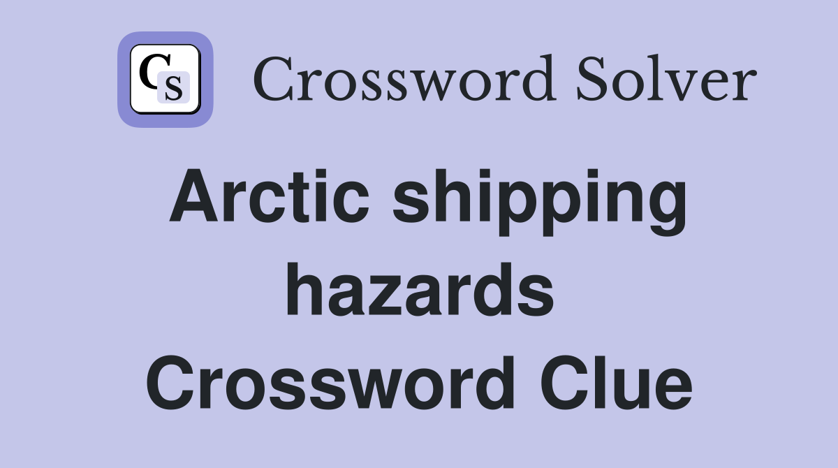 Arctic shipping hazards Crossword Clue