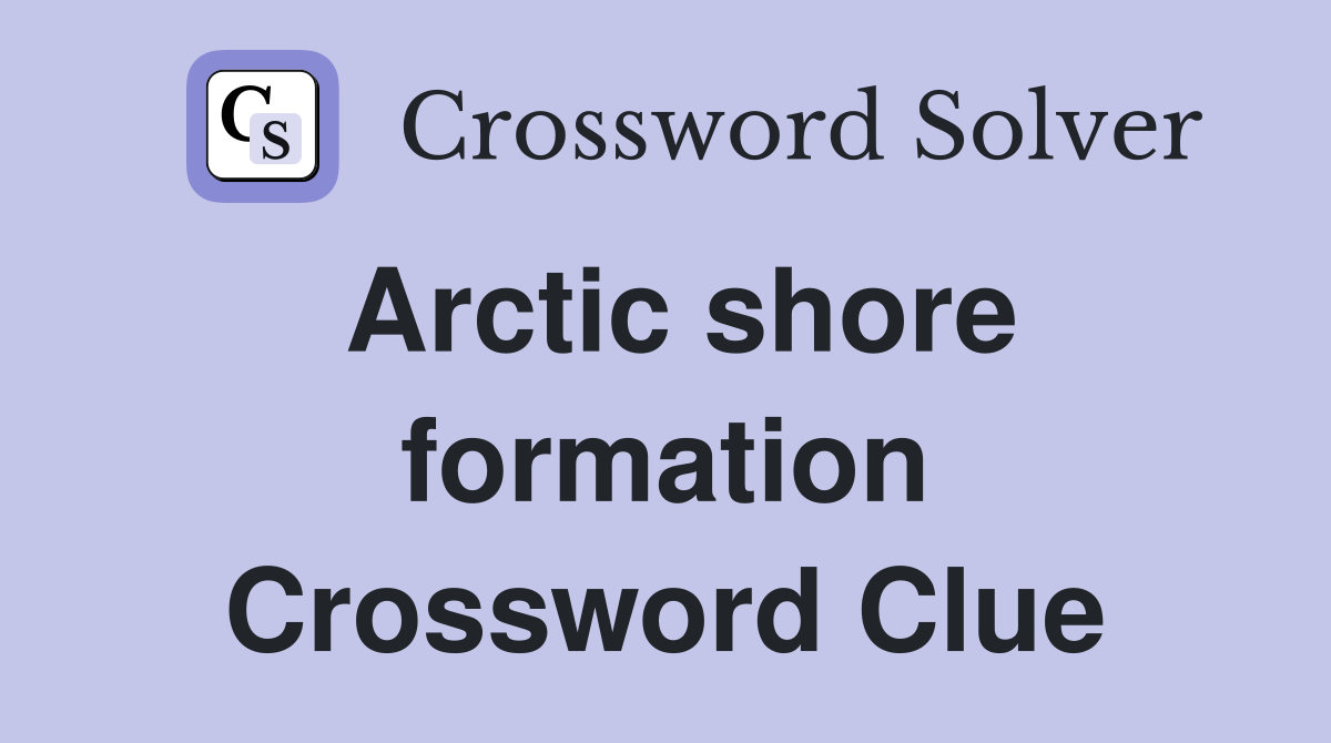 Arctic shore formation Crossword Clue