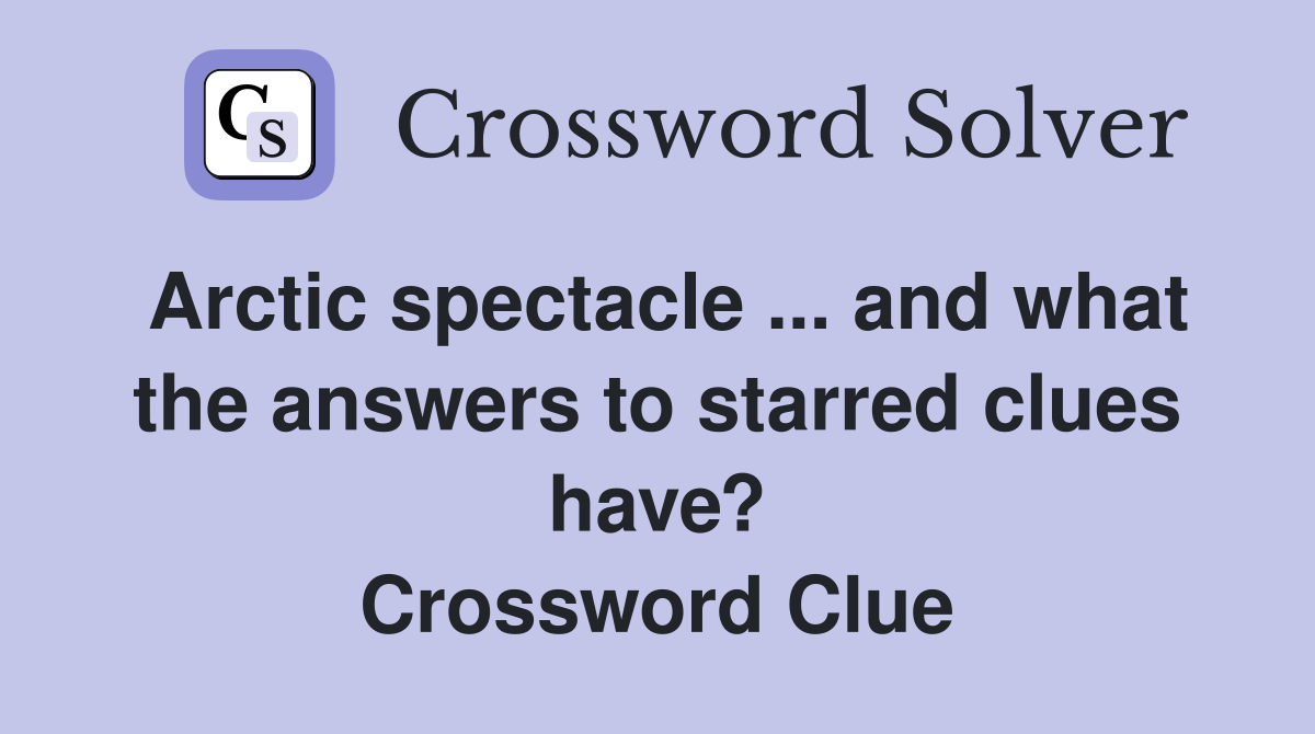 Arctic spectacle ... and what the answers to starred clues have? Crossword Clue