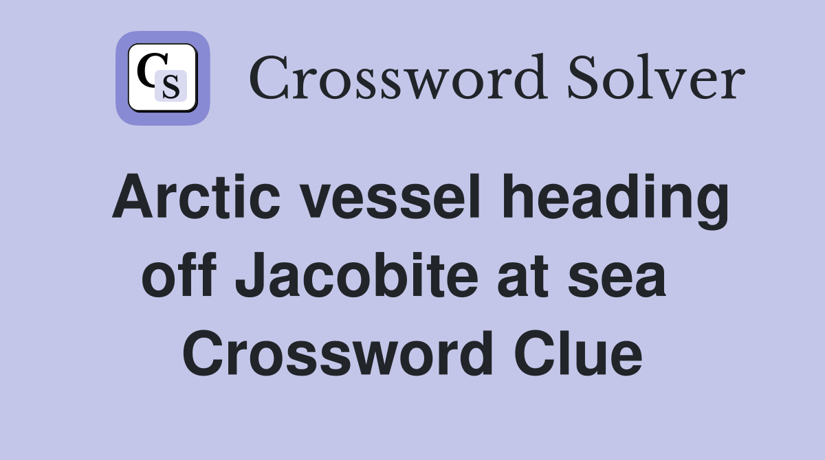 Arctic vessel heading off Jacobite at sea  Crossword Clue