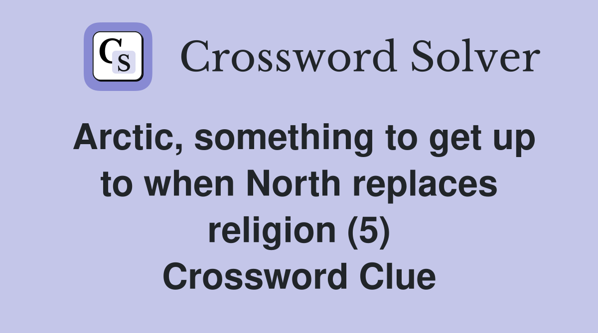 Arctic, something to get up to when North replaces religion (5) Crossword Clue