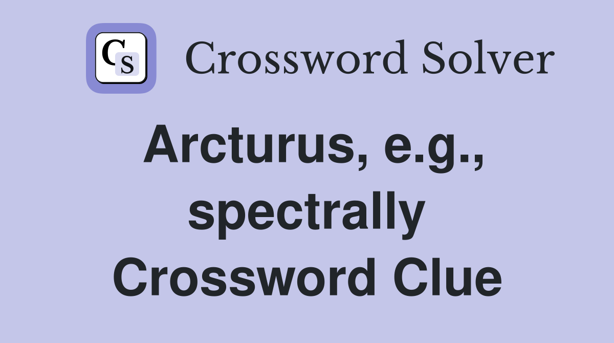 Arcturus, e.g., spectrally Crossword Clue
