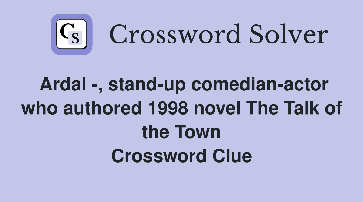 Ardal -, stand-up comedian-actor who authored 1998 novel The Talk of the Town Crossword Clue