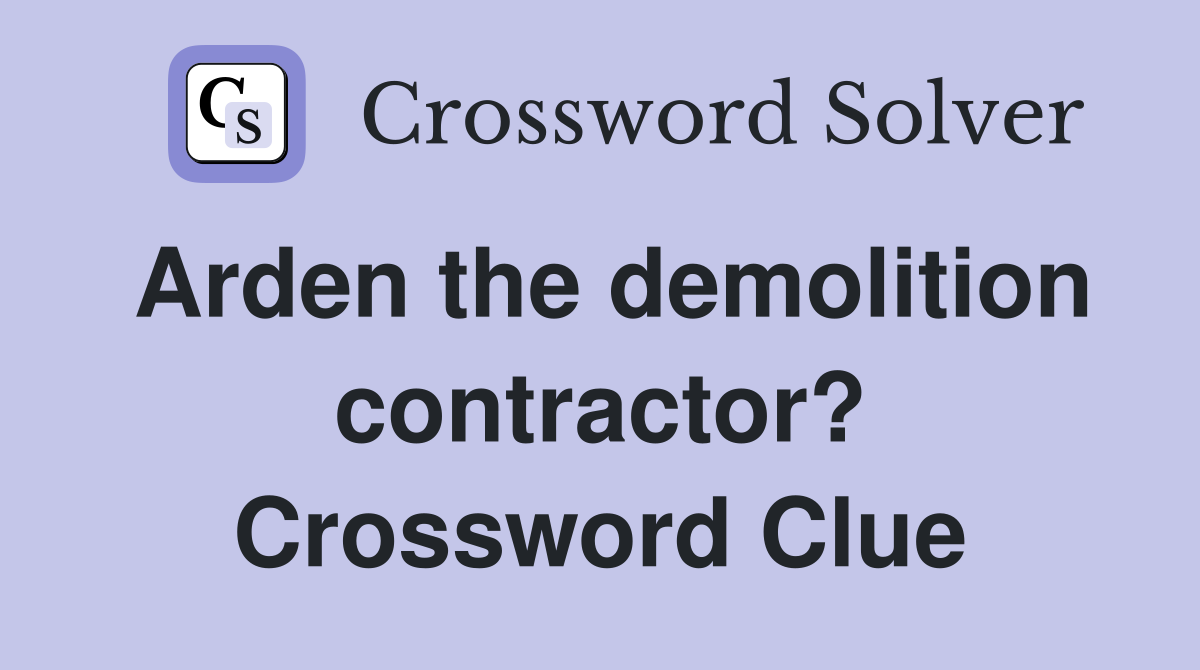 Arden the demolition contractor? Crossword Clue