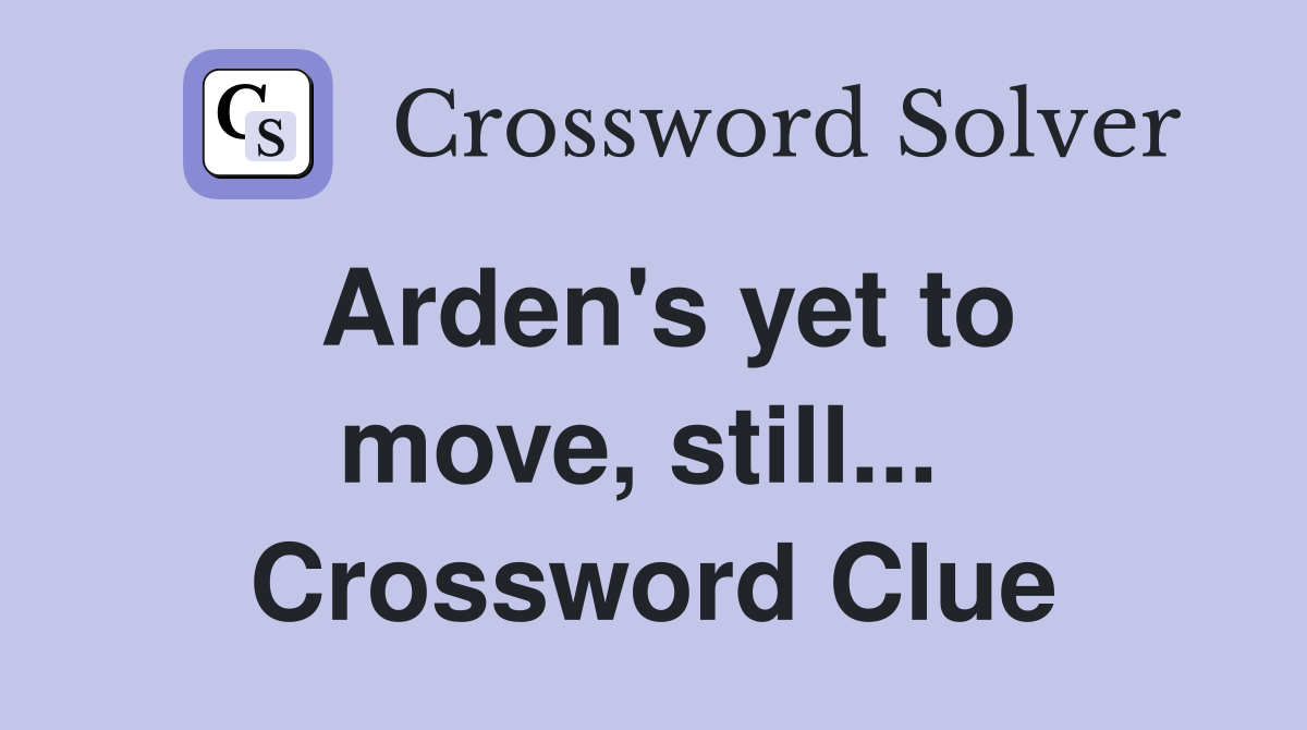 Arden's yet to move, still...  Crossword Clue