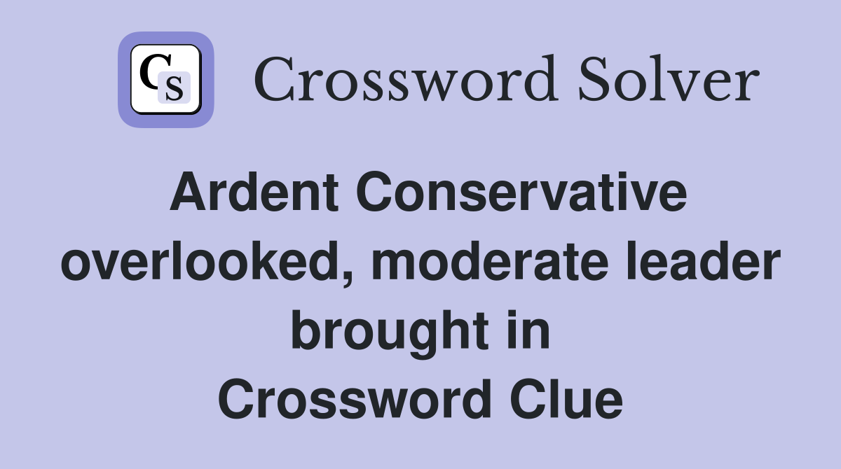Ardent Conservative overlooked, moderate leader brought in Crossword Clue