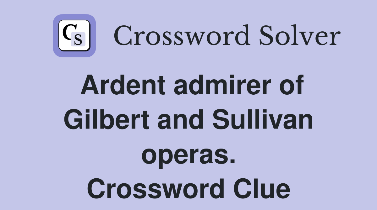 Ardent admirer of Gilbert and Sullivan operas. Crossword Clue