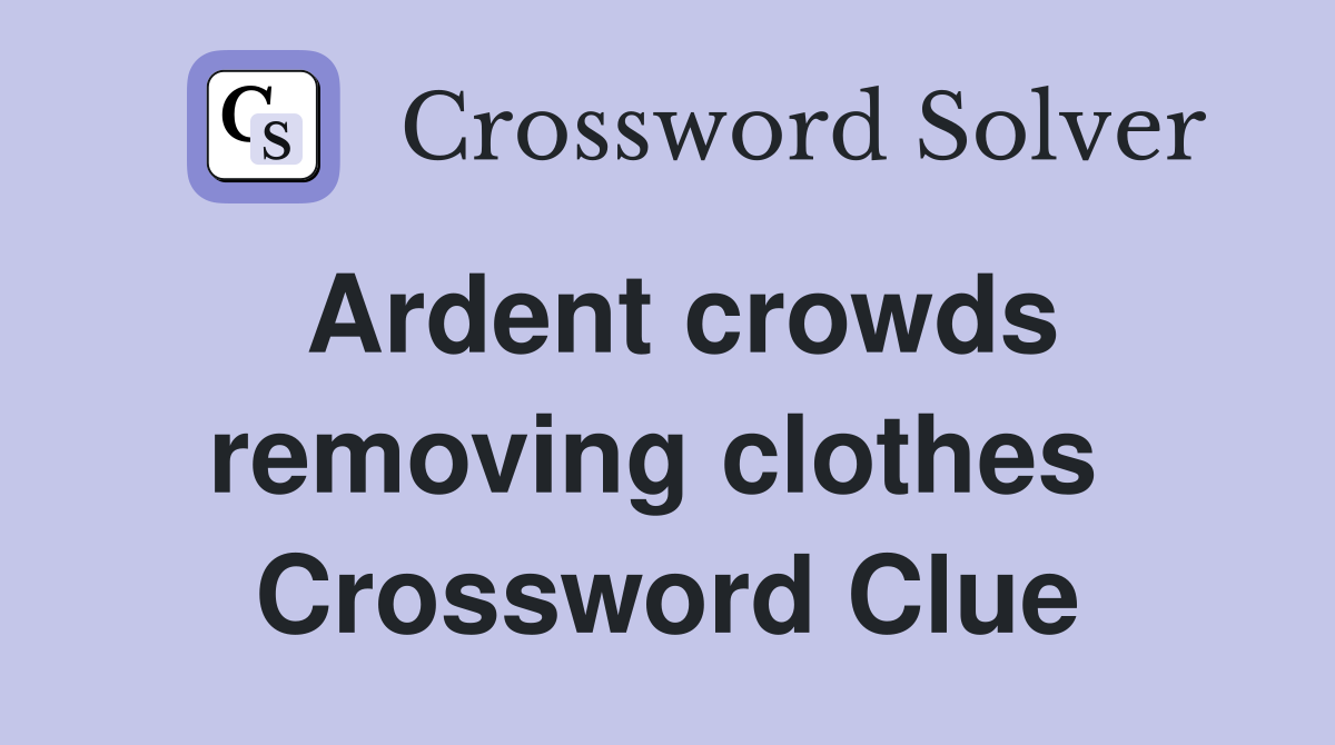Ardent crowds removing clothes  Crossword Clue