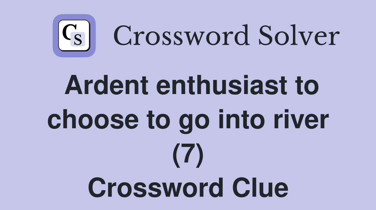 Ardent enthusiast to choose to go into river (7) Crossword Clue