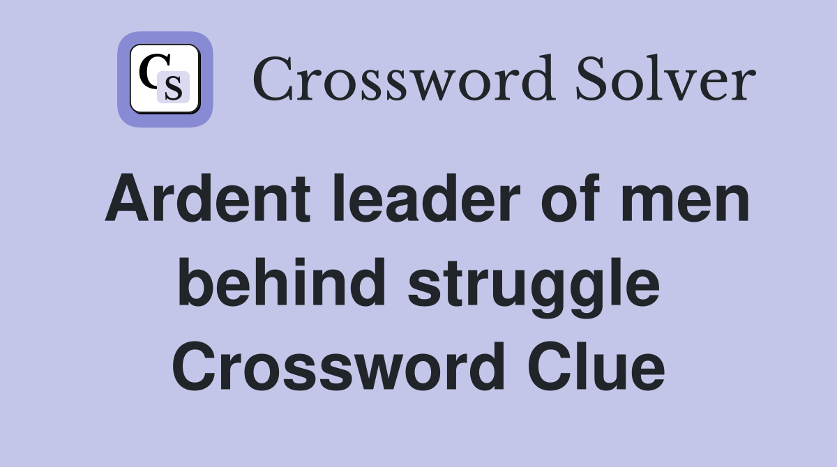 Ardent leader of men behind struggle Crossword Clue