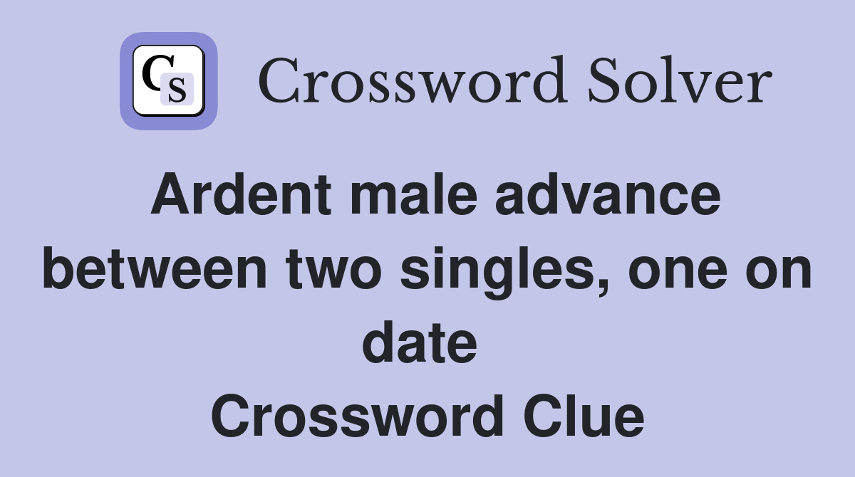 Ardent male advance between two singles, one on date  Crossword Clue