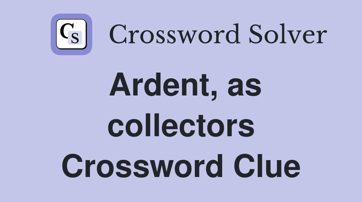 Ardent, as collectors Crossword Clue