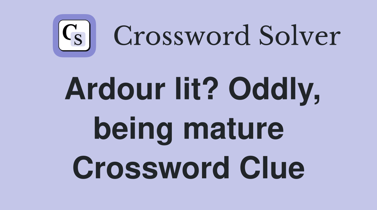 Ardour lit? Oddly, being mature Crossword Clue