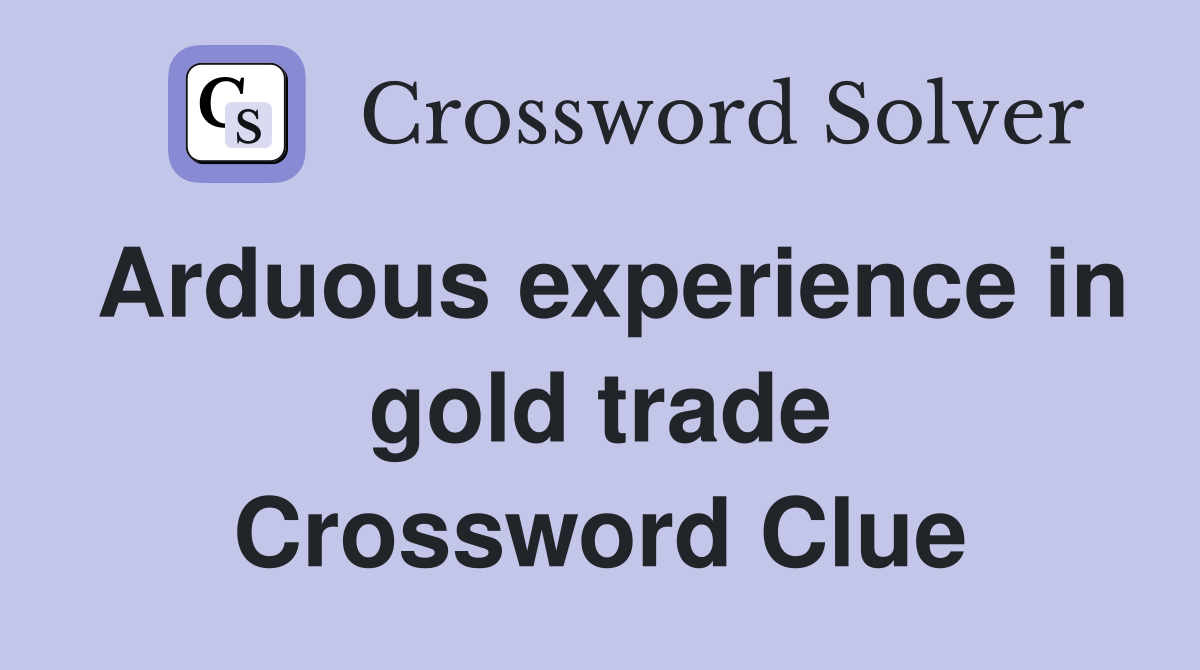 Arduous experience in gold trade Crossword Clue