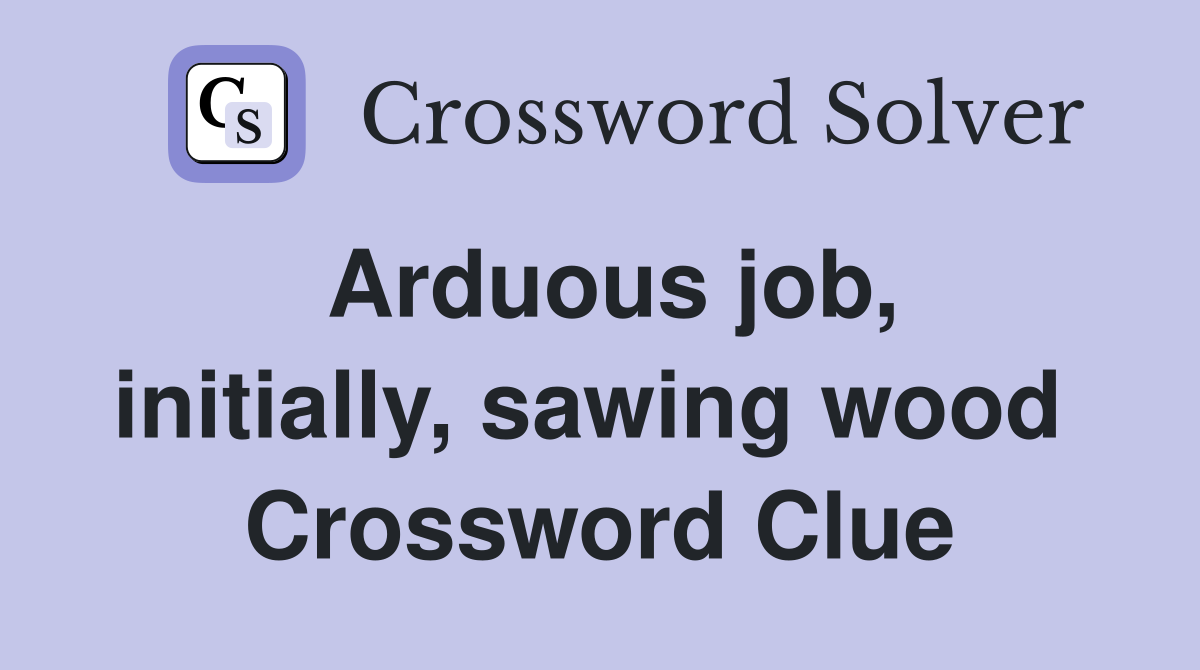 Arduous job, initially, sawing wood  Crossword Clue