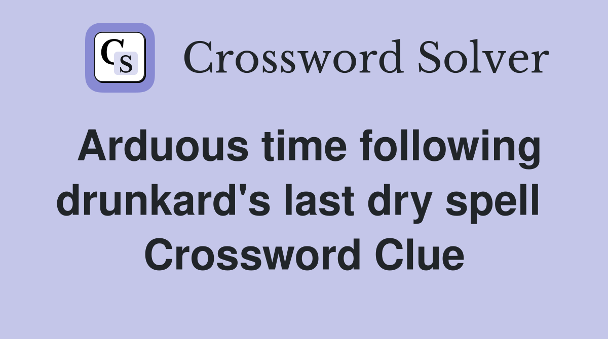 Arduous time following drunkard's last dry spell  Crossword Clue
