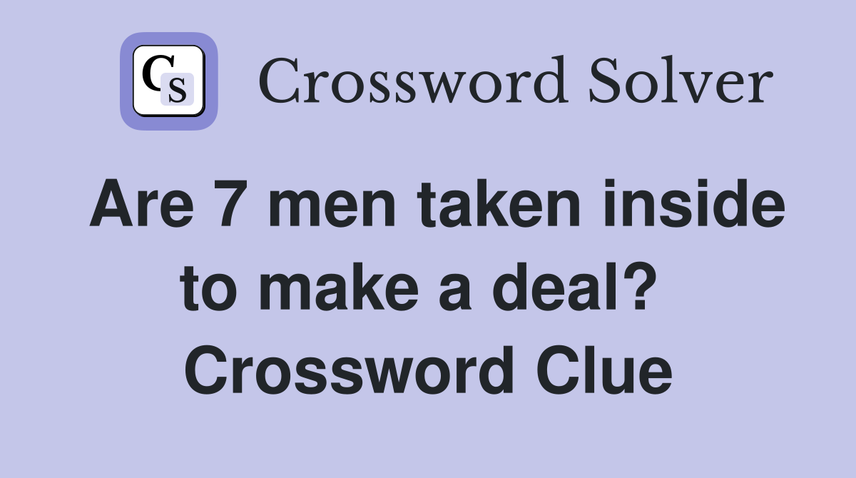 Are 7 men taken inside to make a deal?  Crossword Clue