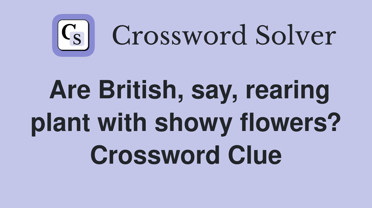 Are British, say, rearing plant with showy flowers? Crossword Clue