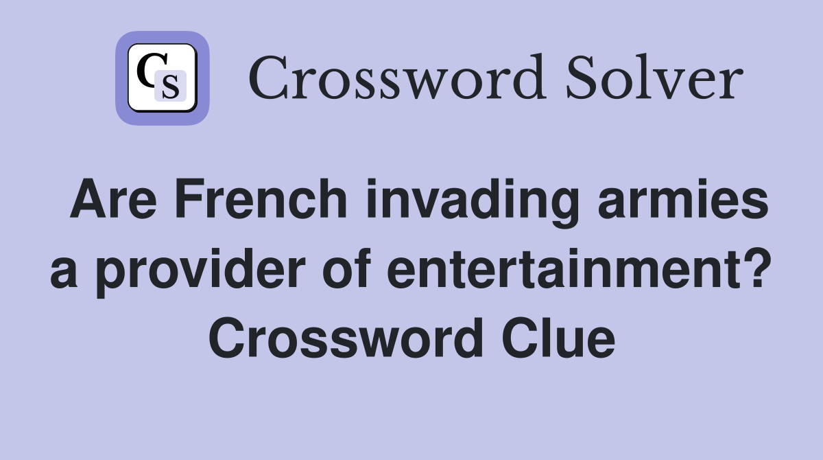 Are French invading armies a provider of entertainment? Crossword Clue