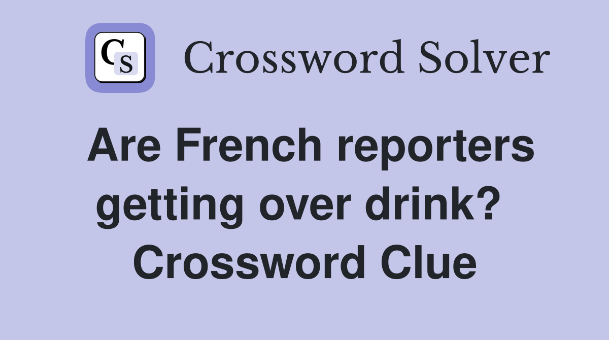 Are French reporters getting over drink?  Crossword Clue
