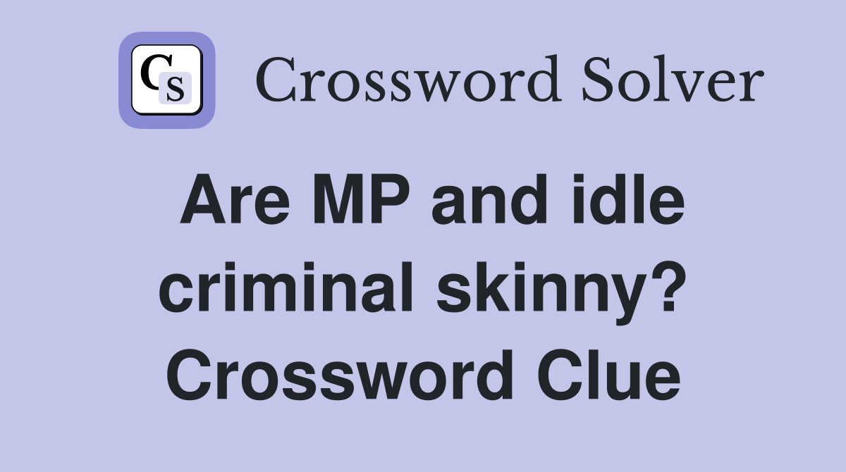 Are MP and idle criminal skinny? Crossword Clue