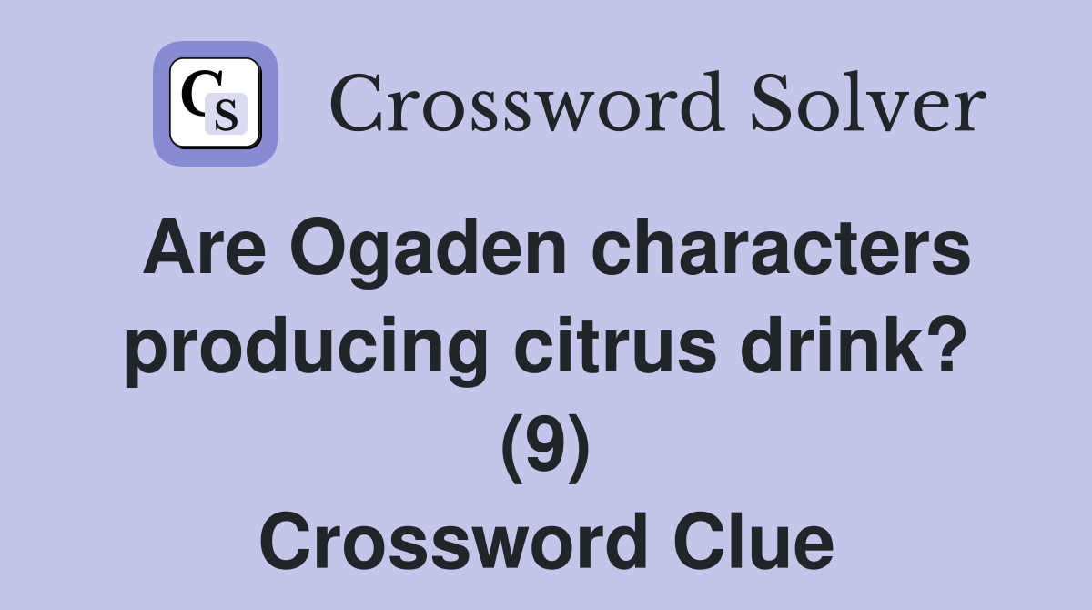 Are Ogaden characters producing citrus drink? (9) Crossword Clue