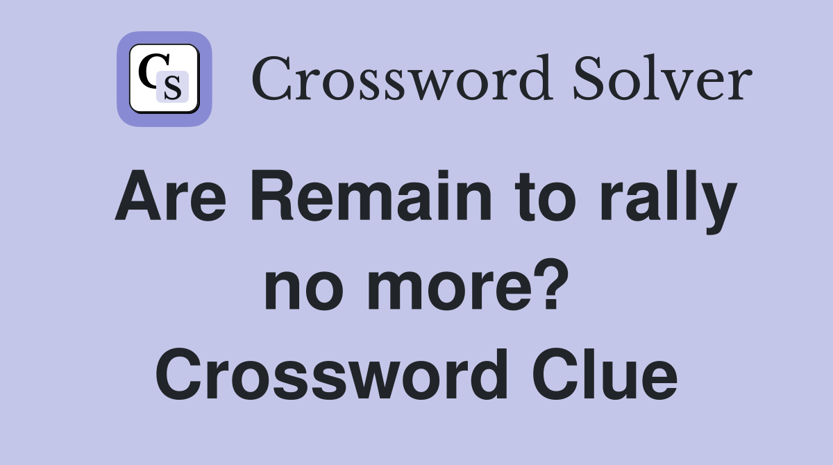 Are Remain to rally no more? Crossword Clue