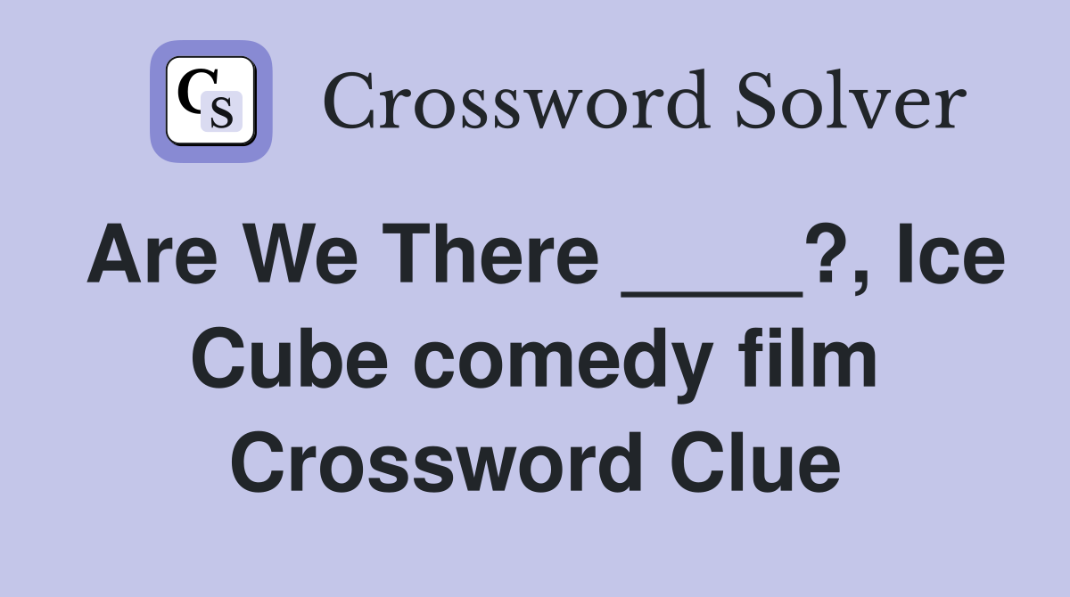 Are We There ____?, Ice Cube comedy film Crossword Clue