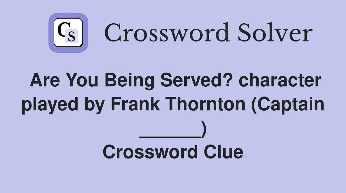 Are You Being Served? character played by Frank Thornton (Captain ______) Crossword Clue