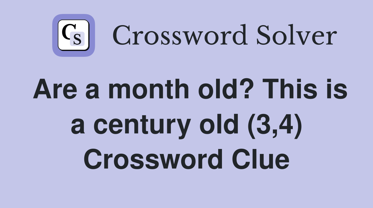 Are a month old? This is a century old (3,4) Crossword Clue