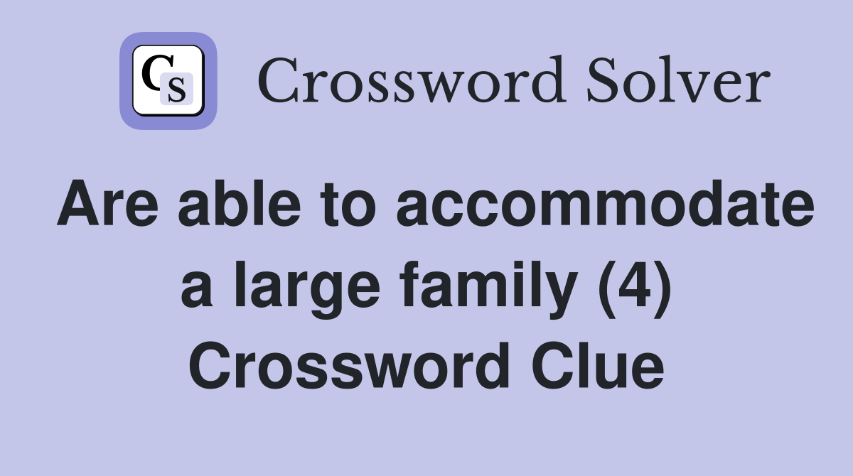 Are able to accommodate a large family (4) Crossword Clue