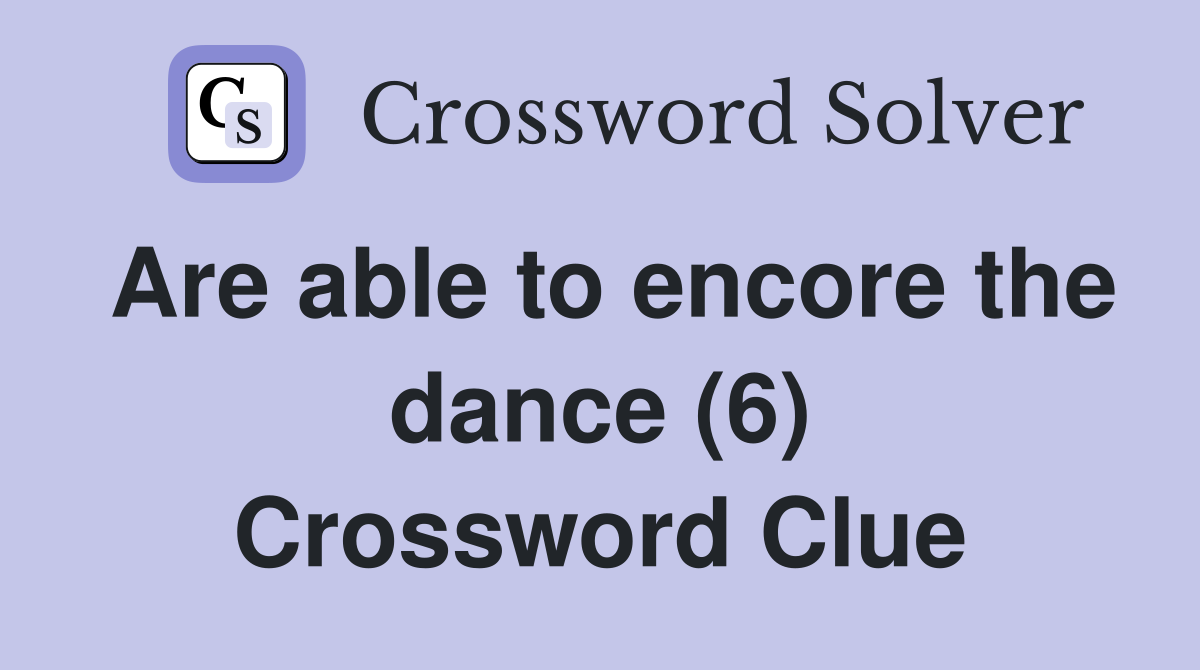 Are able to encore the dance (6) Crossword Clue