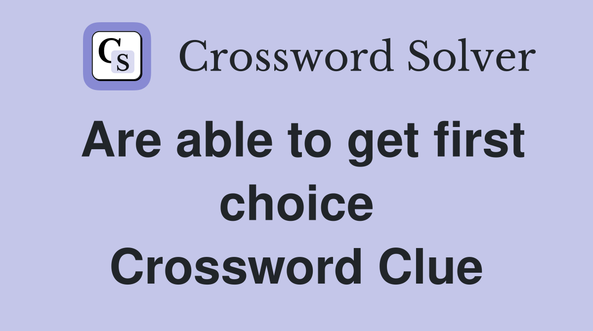 Are able to get first choice Crossword Clue