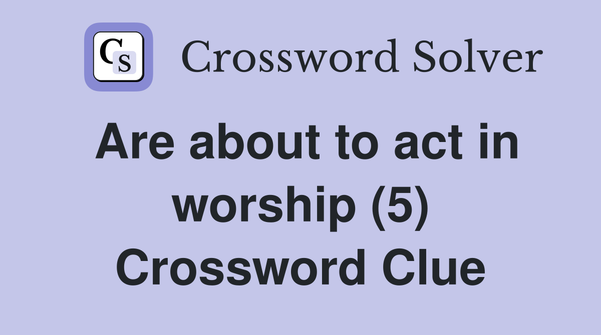 Are about to act in worship (5) Crossword Clue