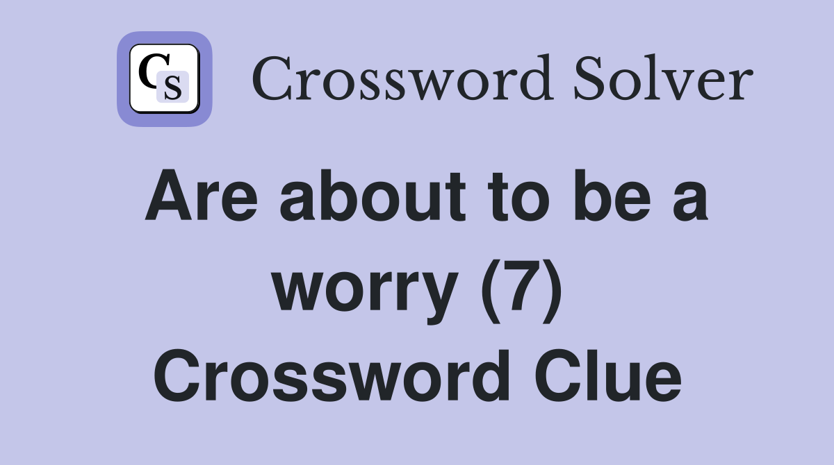 Are about to be a worry (7) Crossword Clue
