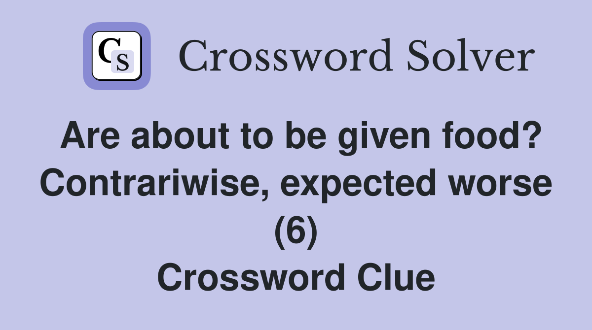 Are about to be given food? Contrariwise, expected worse (6) Crossword Clue