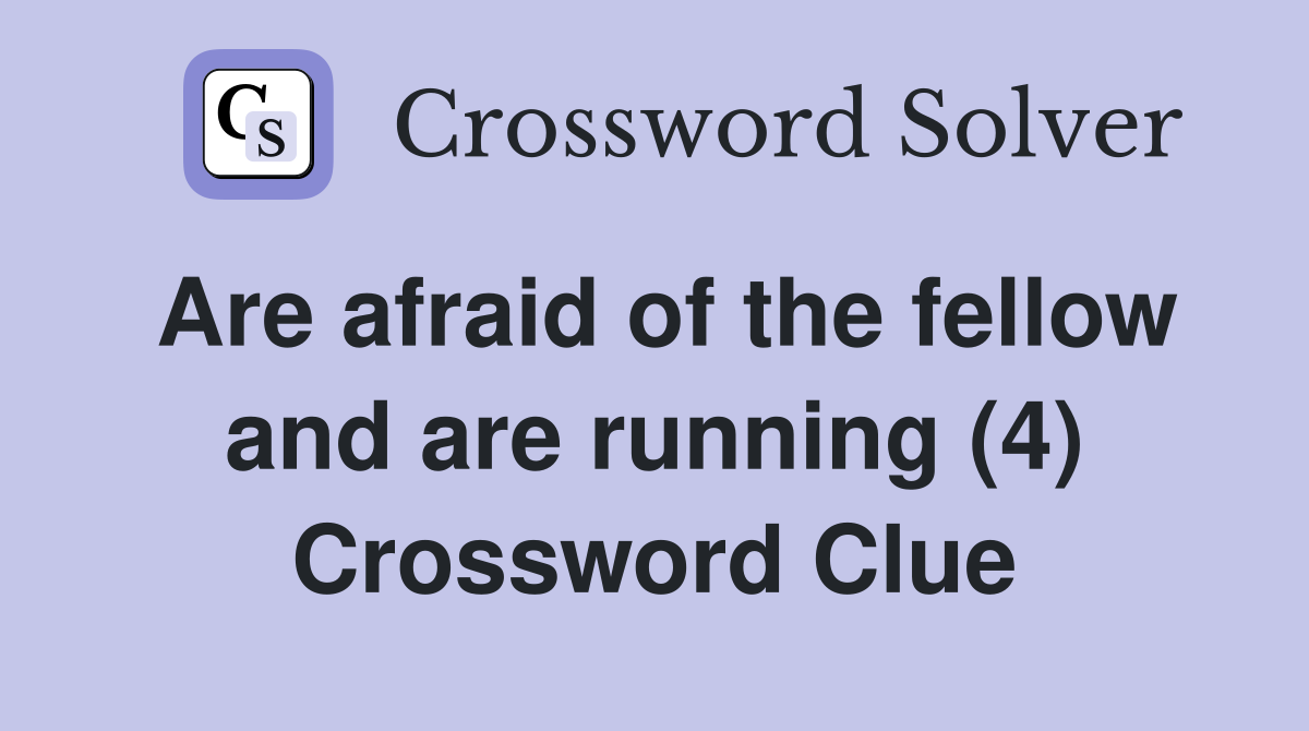 Are afraid of the fellow and are running (4) Crossword Clue