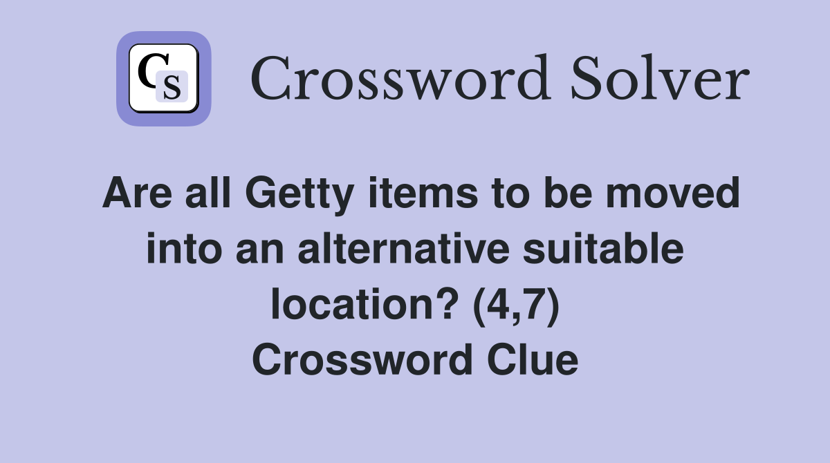Are all Getty items to be moved into an alternative suitable location? (4,7) Crossword Clue